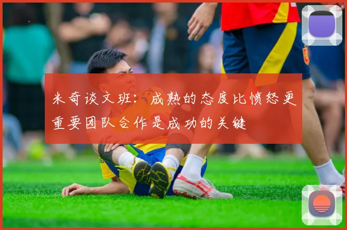 米奇谈文班：成熟的态度比愤怒更重要团队合作是成功的关键