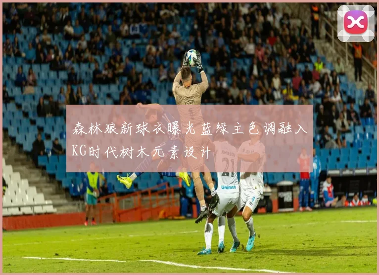 森林狼新球衣曝光蓝绿主色调融入KG时代树木元素设计