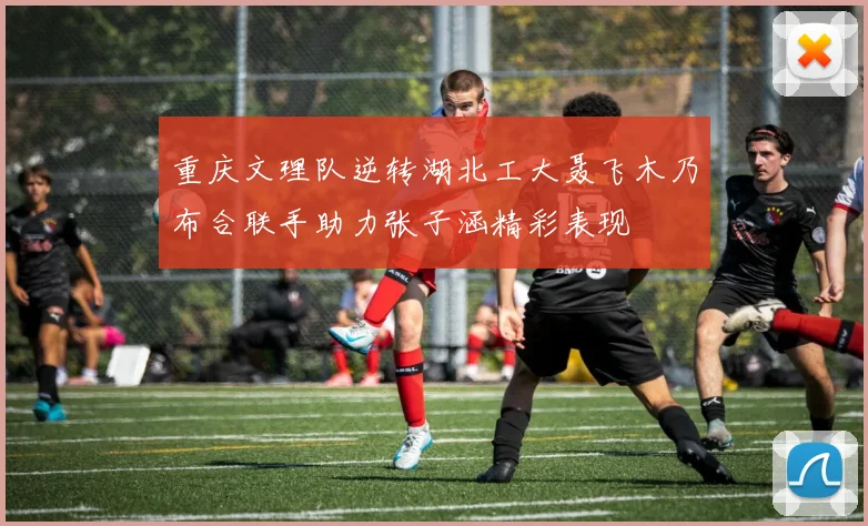 重庆文理队逆转湖北工大聂飞木乃布合联手助力张子涵精彩表现