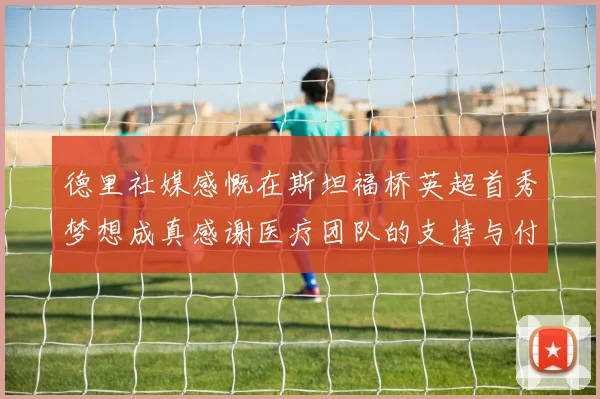 德里社媒感慨在斯坦福桥英超首秀梦想成真感谢医疗团队的支持与付出