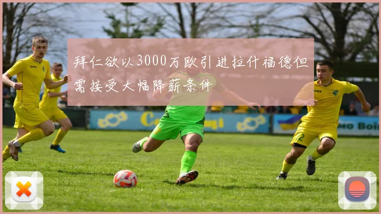 拜仁欲以3000万欧引进拉什福德但需接受大幅降薪条件