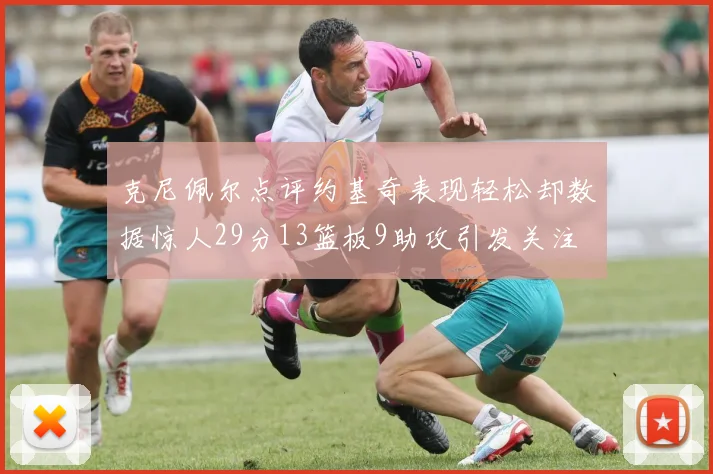 克尼佩尔点评约基奇表现轻松却数据惊人29分13篮板9助攻引发关注